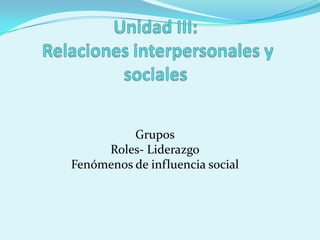 Grupos
Roles- Liderazgo
Fenómenos de influencia social
 