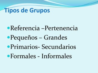 Tipos de Grupos
Referencia –Pertenencia
Pequeños – Grandes
Primarios- Secundarios
Formales - Informales
 