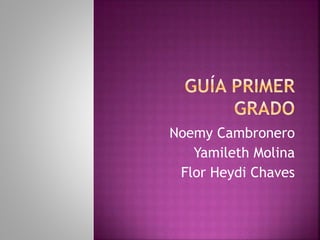 Noemy Cambronero
Yamileth Molina
Flor Heydi Chaves
 