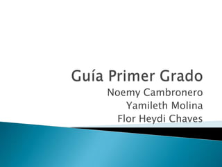 Guía Primer Grado NoemyCambronero Yamileth Molina  Flor Heydi Chaves 