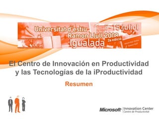 El Centro de Innovación en Productividad
  y las Tecnologías de la iProductividad
                Resumen
 