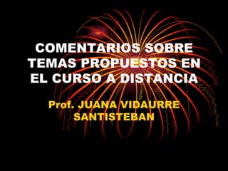 COMENTARIOS SOBRE TEMAS PROPUESTOS EN EL CURSO A DISTANCIA Prof. JUANA VIDAURRE SANTISTEBAN 