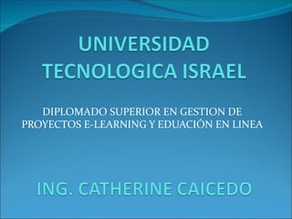 DIPLOMADO SUPERIOR EN GESTION DE
PROYECTOS E-LEARNING Y EDUACIÓN EN LINEA
 