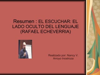 Resumen :  EL ESCUCHAR: EL LADO OCULTO DEL LENGUAJE (RAFAEL ECHEVERRIA) Realizado por: Nancy V. Arroyo Inostroza 