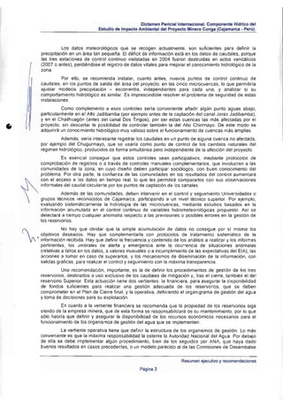 Dictamen Periclallntemaciona l. Componente Hídrico del
                                      Estudio de Impacto Ambienta l del Proyecto Minero Conga (Cajamarca • Perü).



                   los datos meteorológicos que se recogen actualmente. son suficientes para definir la
         precipitación en un ~(ea lan pequetla. El déficit de información esta en los datos de caudales, porque
         las tres estaciones de control continuo instaladas en 2004 rueron destruidas en actos vandálicos
         (2007 o antes), perdiéndose el registro de datos vitales para mejorar el conocimiento hidrológico de la
         lona.
                   Por ello. se recomienda instalar, cuanto antes, nuevos puntos de control continuo de
         caudales. en los puntos de salida del área del proyecto. en las cinco microcuencas, lo que permitirla
         ajustar modelos precipitación - escorrentla, independientes para cada una, y analizar si su
         comportamiento hidrOlógico es similar. Es imprescindible resolver el problema de seguridad de estas
         inslalaciones.
                   Como complemento a esos controles seria conveniente ai'iadir algún punto aguas abajo,
         particularmente en el Alto Jadibamba (por ejemplo antes de la captación del canal Jerez Jadibamba),
         y en el Chailhuagón (antes del canal Dos Tingos), por ser estas cuencas las más afectadas por el

•        proyecto, sin descartar la posibilidad de controlar también la del Alto Chirimayo. De este modo se
         adquirirá un conocimiento hidrológico muy valioso sobre el funcionamiento de cuencas mas amplias.
                  Además , sería interesante registrar los caudales en un punto de alguna cuenca no afectada,
         por ejemplo del Chugurmayo, que se usarla como punto de control de los cambios naturales del
         régimen hidrológico. produCidos de forma simultánea pero independiente de la afecciÓn del proyecto.
                   Es esencial conseguir que estos controles sean participativos, mediante protocolos de
         comprobación de registros O a través de controles manuales complementarios. que involucren a las
         comunidades de la zona. en cuyo diseño deben participar sociÓlogos, con buen conocimiento del
         problema . Por otra parte. la confianza de las comunidades en los resultados del control aumentará
         con el acceso a los datos en tiempo real, lo que les permitirá compararlos con sus observaciones



    t
   informales del caudal circulante por lOS puntos de captación de los canales.
                   Además de las comunidades. deben intervenir en el control y seguimiento Universidades o
         grupos técnicos reconocidos de Cajamarca. participando a un nivel técnico superior. Por ejemplo,
         evaluando sistemáticamente la hidrología de las microcuencas. mediante estudios basados en la
         información acumulada en el control continuo de variables hidrometeorológicas propuesto. Asi se
         detectará a tiempo cualquier anomalla respecto a las previsiones o posibles errores en la gestión de
         los reservorios .



    ~
                     No hay que olvidar que la simple acumulación de dalas no consigue por si misma los
          objetivos deseados. Hay que complementarla con protocolos de tratamiento sistemático de la
        ~ información recibida. Hay que definir la frecuencia y contenido de los análisis a realizar y los informes
          pertinentes . los umbrales de alerta y emergencia ante la ocurrencia de situaciones anómalas
          (relativas a fallos en los datos. a valores inusuales o a incumplimiento de las expectativas del EIA), las
          acciones a lomar en caso de superarlos. y los mecanismos de diseminación de la información, con
          salidas gráficas. para realizar el control y seguimiento con la máxima transparencia.
                   Una recomendación, importante. es la de definír los procedimientos de gestión de los tres
         reservoríos. destinados a uso exclusivo de los caudales de mitigación y, tras el cierre, también el del
         reservorio Superior. Esta actuación lene dos vertientes: la finanCiera. para asegurar la disponibilidad
         de fondos suficientes para realizar una gestión adecuada de los reservoríos, que se deben
         comprometer en el Plan de Cierre final. y la operativa , defin iendo el organigrama de gestión del agua
         y toma de decisiones para su explotación .
                  En cuanto a la vertiente financiera se recomienda que la propiedad de los reservorios siga
         siendo de la empresa minera, que de esta forma se responsa bilizará de su mantenimiento, por lo que
         sólo habria que definir y asegurar la disponibilidad de los recursos económicos necesarios para el
         funcionamiento de los organismos de gestión del agua que se implementen.
                  La vertiente operativa tiene que definir la estructura de los organismos de gestión. Lo más
         conveniente es que la máxima responsabilidad la ostente la Autoridad Nacional del Agua. Por debajo
         de eUa se debe implementar algún procedimiento, bien de los seguidos por ANA, que haya dado
         buenos resultados en casos precedentes. o un modelo pareCido al de las Comisiones de Desembalse


                                                                               Resumen ejecutivo y recomendaciones
                                                          Página 3
 