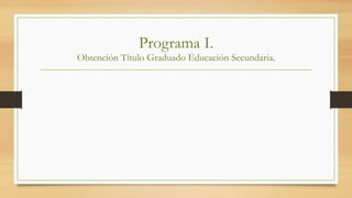 Programa I.
Obtención Título Graduado Educación Secundaria.
 