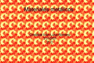 Materiales metálicos



  Cristóbal Iván Luna Romero
            31/10/07
              2º C