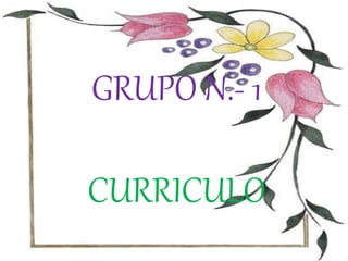 GRUPO N.- 1
CURRICULO
 