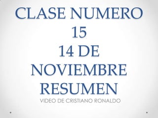 CLASE NUMERO
15
14 DE
NOVIEMBRE
RESUMEN
VIDEO DE CRISTIANO RONALDO

 