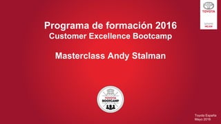 Programa de formación 2016
Customer Excellence Bootcamp
Masterclass Andy Stalman
Toyota España
Mayo 2016
 