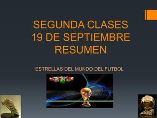 SEGUNDA CLASES
19 DE SEPTIEMBRE
RESUMEN
ESTRELLAS DEL MUNDO DEL FUTBOL
 