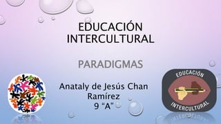 EDUCACIÓN
INTERCULTURAL
PARADIGMAS
Anataly de Jesús Chan
Ramírez
9 “A”
 