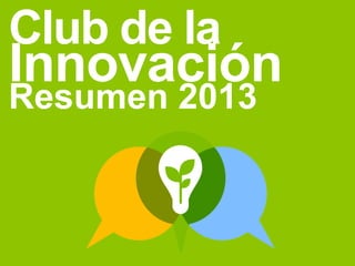 Club de la

Innovación
Resumen 2013

 