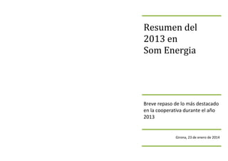 Resumen del
2013 en
Som Energia

Breve repaso de lo más destacado
en la cooperativa durante el año
2013

Girona, 23 de enero de 2014

 