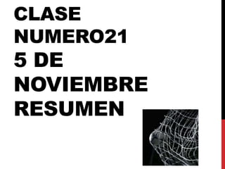 CLASE
NUMERO21

5 DE
NOVIEMBRE
RESUMEN

 