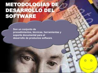 METODOLOGÍAS DE
DESARROLLO DEL
SOFTWARE
Son un conjunto de
procedimientos, técnicas, herramientas y
soporte documental para el
desarrollo de productos software.

 