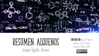 Resumen: Alquenos
Jeisson Ugalde-Álvarez
Con base en: Bruice, P. Química
Orgánica. 5ta Ed. Pearson
Education. México, 2008.
 