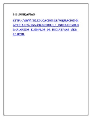 Bibliografías
http://www.ite.educacion.es/formacion/m
ateriales/155/cd/modulo_1_Iniciacionblo
g/algunos_ejemplos_de_iniciativas_web_
20.html
 