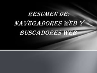 RESUMEN DE:
NAVEGADORES WEB Y
BUSCADORES WEB.
 