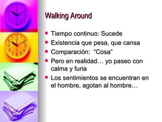 Walking Around Tiempo continuo: Sucede Existencia que pesa, que cansa Comparación:  “Cosa” Pero en realidad… yo paseo con calma y furia Los sentimientos se encuentran en el hombre, agotan al hombre… 
