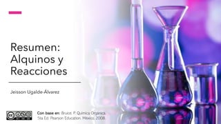 Resumen:
Alquinos y
Reacciones
Jeisson Ugalde-Álvarez
Con base en: Bruice, P. Química Orgánica.
5ta Ed. Pearson Education. México, 2008.
 