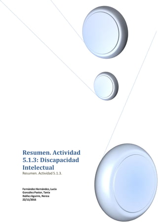 Resumen. Actividad
5.1.3: Discapacidad
Intelectual
Resumen. Actividad 5.1.3.
FernándezHernández,Lucía
GonzálezPastor, Tania
IbáñezAguirre, Nerea
22/11/2016
 