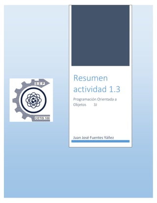 Resumen
actividad 1.3
Programación Orientada a
Objetos 3J
Juan José Fuentes Yáñez
 