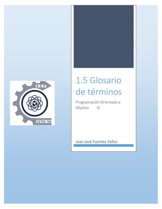 1.5 Glosario
de términos
Programación Orientada a
Objetos 3J
Juan José Fuentes Yáñez
 