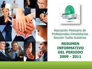 Asociación Mexicana de
Profesionales Inmobiliarios
 Sección Tuxtla Gutiérrez

     RESUMEN
   INFORMATIVO
   DEL PERIODO
    2009 - 2011
 