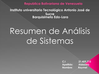 Instituto universitario Tecnológico Antonio José de
                         Sucre
               Barquisimeto Edo-Lara



Resumen de Análisis
    de Sistemas

                                 C.I         21.459.715
                                 Apellido:   Aldazoro
                                 Nombre:     Raymel
 