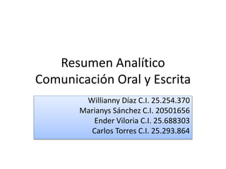 Resumen Analítico 
Comunicación Oral y Escrita 
Willianny Díaz C.I. 25.254.370 
Marianys Sánchez C.I. 20501656 
Ender Viloria C.I. 25.688303 
Carlos Torres C.I. 25.293.864 
 