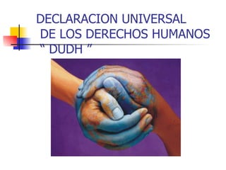 DECLARACION UNIVERSAL  DE LOS DERECHOS HUMANOS  “ DUDH ” 