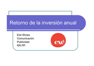 Retorno de la inversión anual

   Exé Shoes
   Comunicación
   Publicidad
   RR.PP.
 