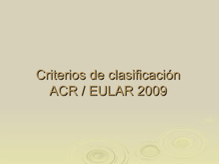 Criterios de clasificación
  ACR / EULAR 2009
 