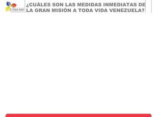 ¿CUÁLES SON LAS MEDIDAS INMEDIATAS DE
LA GRAN MISIÓN A TODA VIDA VENEZUELA?
 