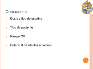 CONSIDERAR 
1. Dosis y tipo de estatina 
2. Tipo de paciente 
3. Riesgo CV 
4. Potencial de efectos adversos 
 