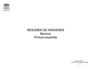 Claseshistoria Historia del Arte © 2006 Guillermo Méndez Zapata RESUMEN DE IMÁGENES Barroco Pintura española 