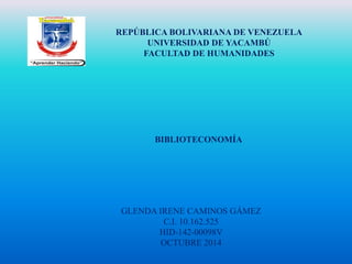 REPÚBLICA BOLIVARIANA DE VENEZUELA 
UNIVERSIDAD DE YACAMBÚ 
FACULTAD DE HUMANIDADES 
BIBLIOTECONOMÍA 
GLENDA IRENE CAMINOS GÁMEZ 
C.I. 10.162.525 
HID-142-00098V 
OCTUBRE 2014 
 