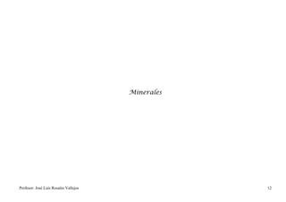 Minerales




Profesor: José Luís Rosales Vallejos               12
 