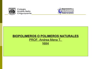 BIOPOLIMEROS O POLIMEROS NATURALES
PROF. Andrea Mena T.
NM4
 