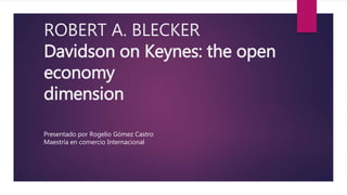 ROBERT A. BLECKER
Davidson on Keynes: the open
economy
dimension
Presentado por Rogelio Gómez Castro
Maestría en comercio Internacional
 
