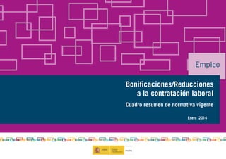 Empleo
Bonificaciones/Reducciones
a la contratación laboral
Cuadro resumen de normativa vigente
Enero 2014

 