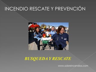 INCENDIO RESCATE Y PREVENCIÓN BUSQUEDA Y RESCATE www.sobreincendios.com 