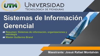 ▰ Resumen: Sistemas de información, organizaciones y
estrategia
▰ Máster Guillermo Brand
Sistemas de Información
Gerencial
Maestrante: Josué Rafael Montalván
 
