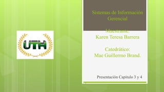 Sistemas de Información
Gerencial
Maestrante.
Karen Teresa Barrera
Catedrático:
Mae Guillermo Brand.
Presentación Capitulo 3 y 4
.
 