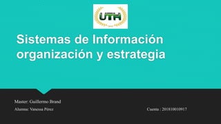 Sistemas de Información
organización y estrategia
Master: Guillermo Brand
Alumna: Vanessa Pérez Cuenta : 201810010917
 