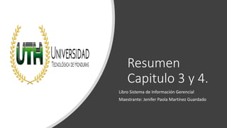 Resumen
Capitulo 3 y 4.
Libro Sistema de Información Gerencial
Maestrante: Jenifer Paola Martínez Guardado
 