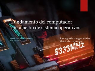 Fundamento del computador
instalación de sistema operativos
PROF. MARÍA ANTONIA
PIMENTEL
José Agustín lantigua Valdez
Matricula : 2016-4137
 