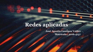 Redes aplicadas
José Agustin Lantigua Valdez
Matricula : 2016-4137
 