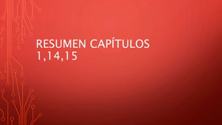 RESUMEN CAPÍTULOS
1,14,15
 